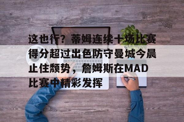 九游游戏平台-这也行？蒂姆连续十场比赛得分超过出色防守曼城今晨止住颓势，詹姆斯在MAD比赛中精彩发挥